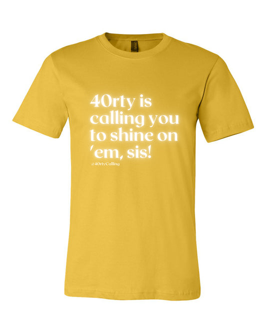 40rty is Calling ~ Shine On 'Em, Sis! Shirt